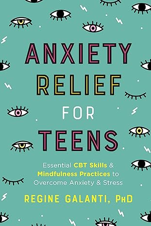 Anxiety Relief for Teens Essential CBT Skills and Self-Care Practices to Overcome Anxiety and Stress by Regine Galanti, PhD - INSTANT DOWNLOAD